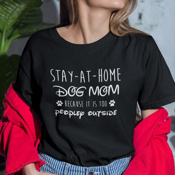 Stay At Home Dog Mom Shirt Because It Is Too People Outside