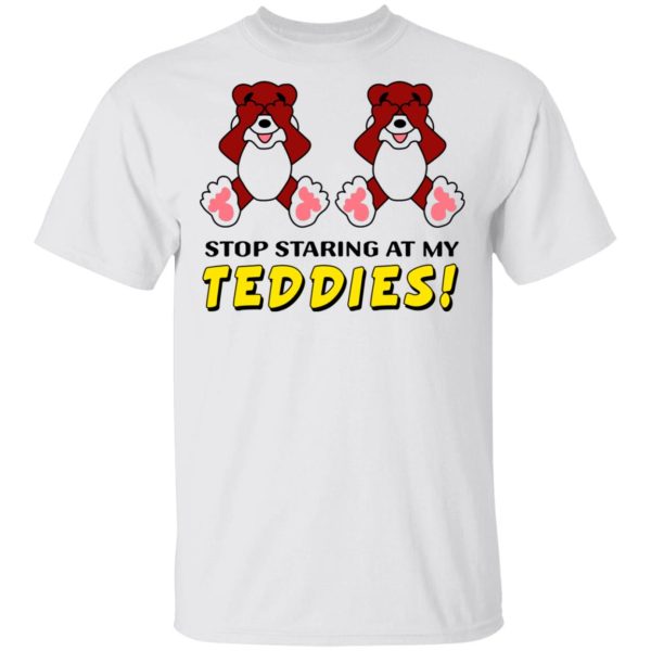 Stop Staring At My Teddies T-Shirts, Hoodies, Long Sleeve