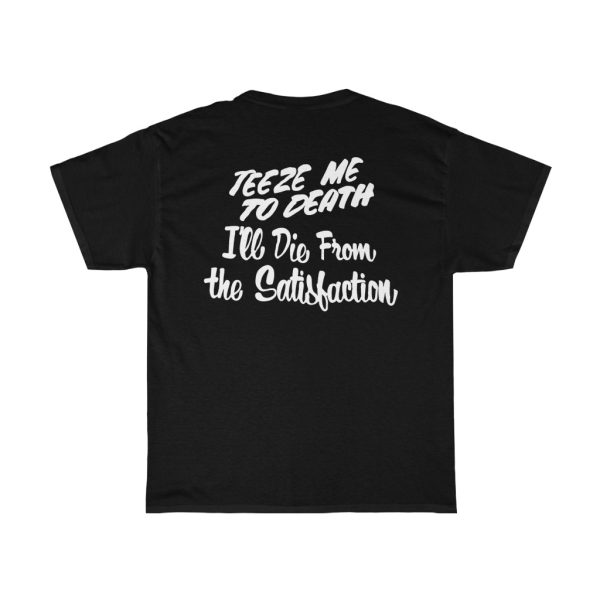 TeezeRoughhouse Teeze Me To Death I’ll Die From The Satisfaction Shirt