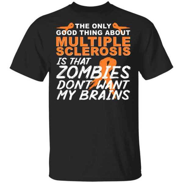 The Only Good Thing About Multiple Sclerosis Is That Zombies Don’t Want My Brains T-Shirts, Hoodies, Long Sleeve