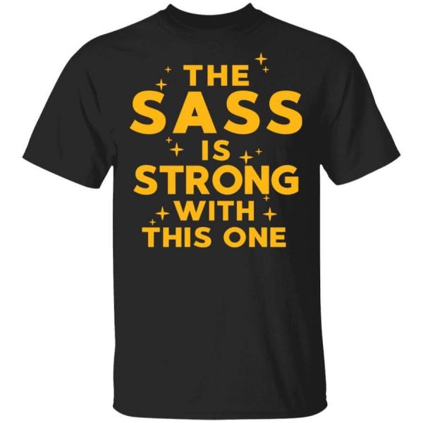 The Sass Is Strong With This One T-Shirts, Hoodies, Long Sleeve