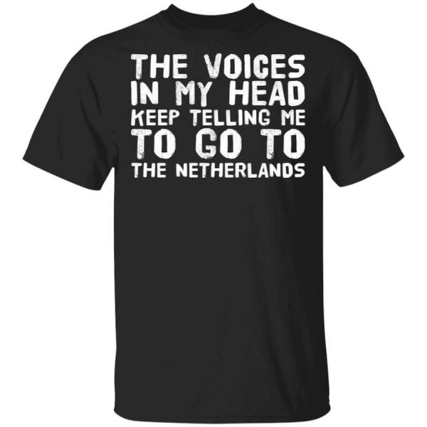 The Voice In My Head Keep Telling Me To Go To The Netherlands T-Shirts, Hoodies, Long Sleeve