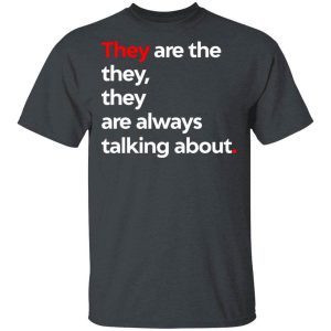 They Are The They They Are Always Talking About T-Shirts, Hoodies, Long Sleeve