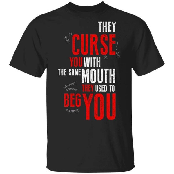 They Curse You With The Same Mouth They Used To Beg You T-Shirts, Hoodies, Long Sleeve