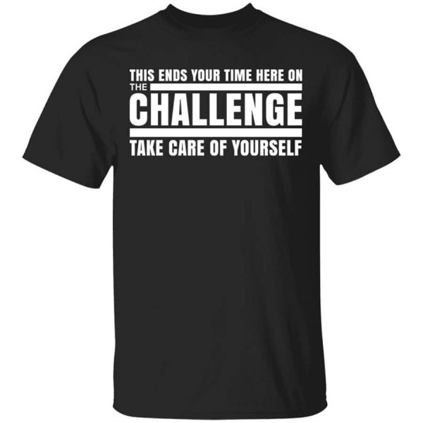 This Ends Your Time Here On The Challenge Take Care Of Yourself T-Shirts, Hoodies, Long Sleeve