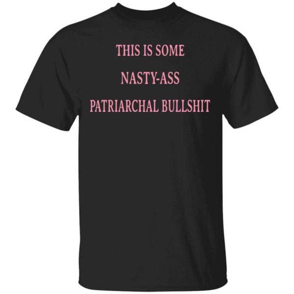 This Is Some Nasty-ass Patriarchal Bullshit T-Shirts, Hoodies, Long Sleeve