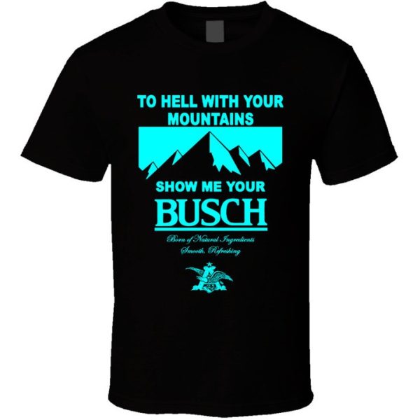 To Hell With Your Mountains Show Me Your Busch For Beer Lovers Shirt