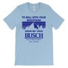 To Hell With Your Mountains Show Me Your Busch Shirt