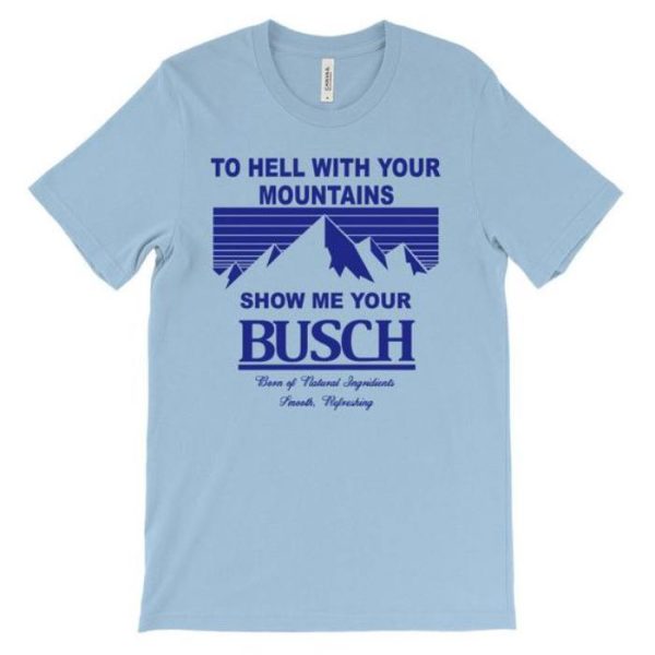 To Hell With Your Mountains Show Me Your Busch Shirt
