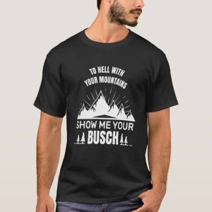 To Hell With Your Mountains Show Me Your Busch Shirt For Beer Fans To Hell With Your Mountains Show Me Your Busch Shirt For Beer Fans