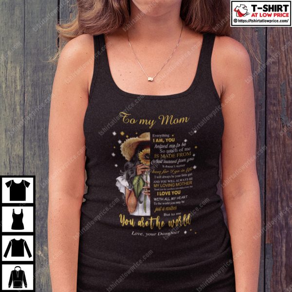To My Mom Everything I Am You Helped Me To Be You Are The World Shirt