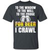 To The Window To The Wall To The Fridge For Beer I Crawl T-Shirts, Hoodies