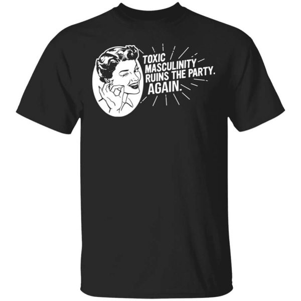 Toxic Masculinity Ruins The Party Again SSDGM MFM T-Shirts, Hoodies, Long Sleeve