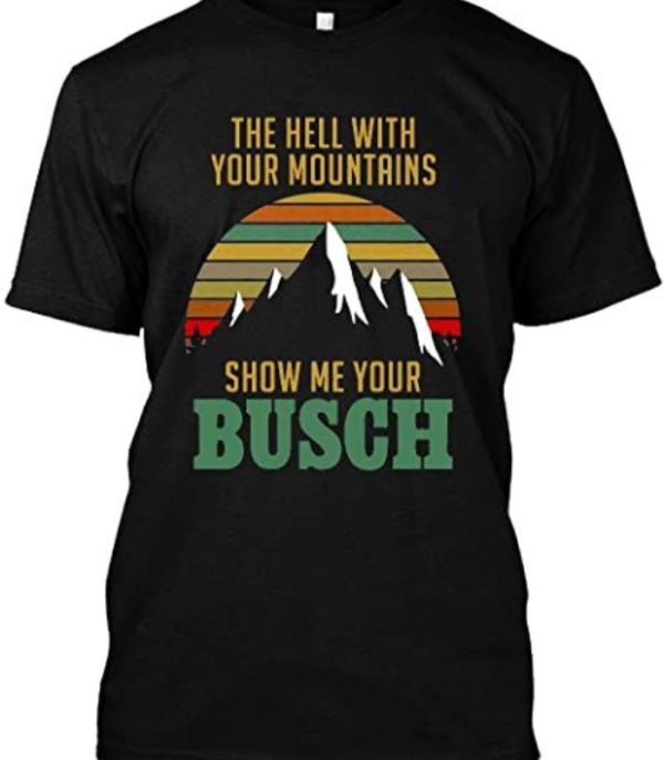 Vintage Show Me Your Busch Shirt The Hell With Your Mountains