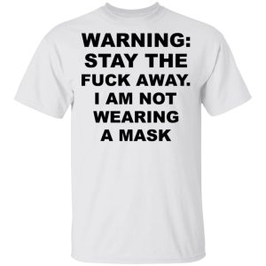 Warning Stay The Fuck Away I Am Not Wearing A Mask T-Shirts, Hoodies, Long Sleeve