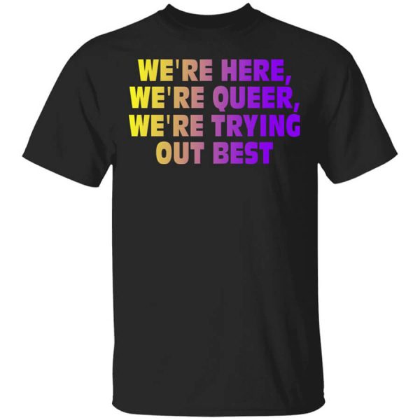 We’re Here We’re Queer We’re Trying Out Best T-Shirts, Hoodies, Long Sleeve