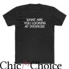 What Are You Looking At Dicknose T Shirt