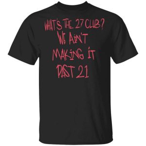 What’s The 27 Club We Ain’t Making It Past 21 T-Shirts, Hoodies, Long Sleeve