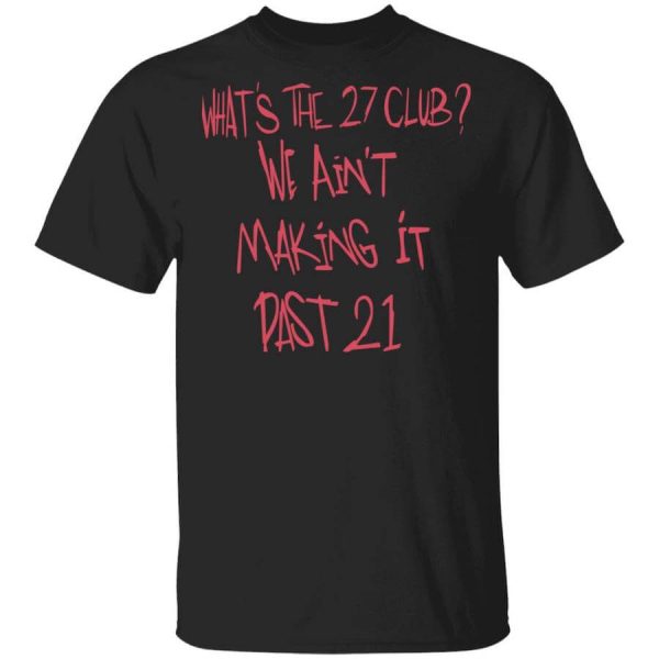 What’s The 27 Club We Ain’t Making It Past 21 T-Shirts, Hoodies, Long Sleeve