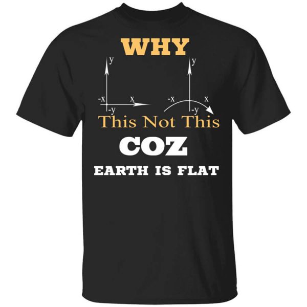 Why This Not This Coz Earth Is Flat T-Shirts, Hoodies, Long Sleeve