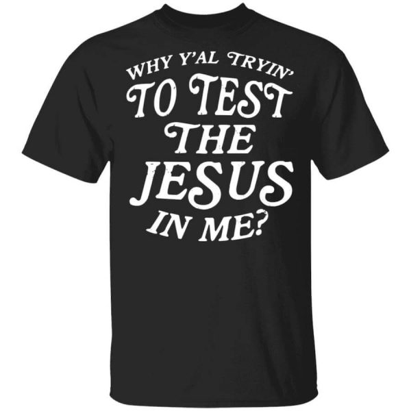 Why Y’all Trying To Test The Jesus In Me T-Shirts, Hoodies, Long Sleeve