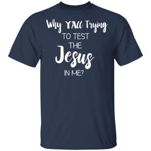 Why Y’all Trying To Test The Jesus In Me T-Shirts, Hoodies, Long Sleeve Why Y’all Trying To Test The Jesus In Me T-Shirts, Hoodies, Long Sleeve