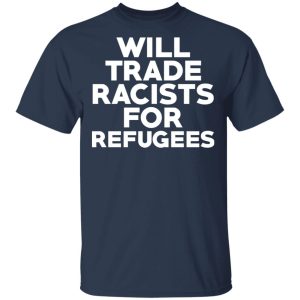 Will Trade Racists For Refugees Never Trump T Shirts Hoodies Long Sleeve 11