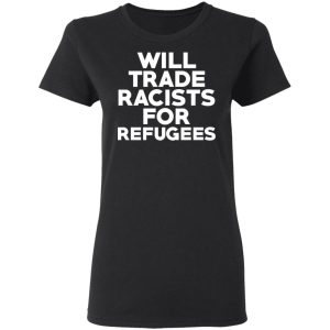 Will Trade Racists For Refugees Never Trump T Shirts Hoodies Long Sleeve 13