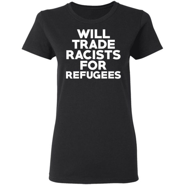 Will Trade Racists For Refugees Never Trump T-Shirts, Hoodies, Long Sleeve