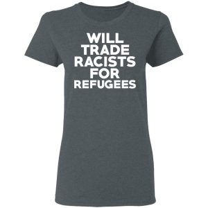 Will Trade Racists For Refugees Never Trump T Shirts Hoodies Long Sleeve 2
