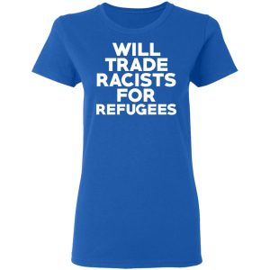 Will Trade Racists For Refugees Never Trump T Shirts Hoodies Long Sleeve 4