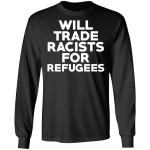 Will Trade Racists For Refugees Never Trump T Shirts Hoodies Long Sleeve 5
