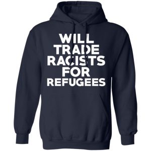 Will Trade Racists For Refugees Never Trump T Shirts Hoodies Long Sleeve 7