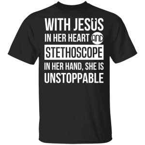 With Jesus In Her Heart And Stethoscope In Her Hand She Is Unstoppable T-Shirts, Hoodies, Long Sleeve With Jesus In Her Heart And Stethoscope In Her Hand She Is Unstoppable T-Shirts, Hoodies, Long Sleeve
