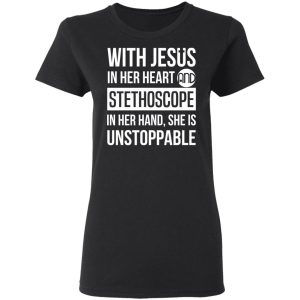 With Jesus In Her Heart And Stethoscope In Her Hand She Is Unstoppable T Shirts Hoodies Long Sleeve 13