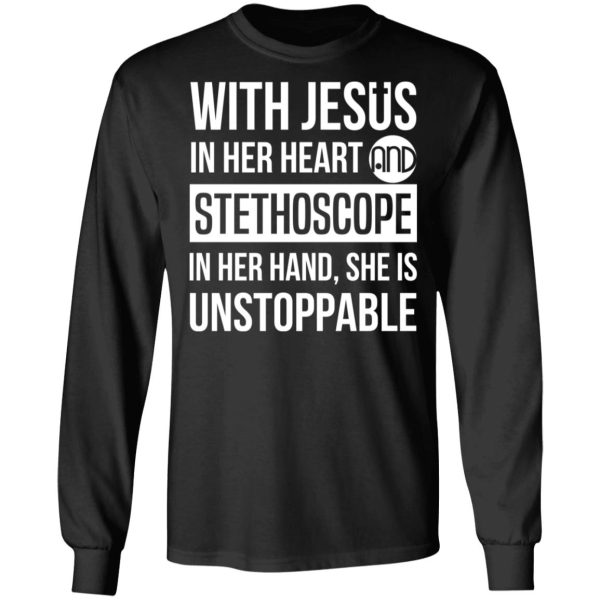 With Jesus In Her Heart And Stethoscope In Her Hand She Is Unstoppable T-Shirts, Hoodies, Long Sleeve