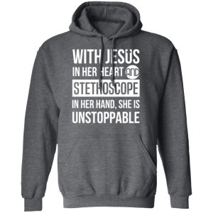 With Jesus In Her Heart And Stethoscope In Her Hand She Is Unstoppable T Shirts Hoodies Long Sleeve 8