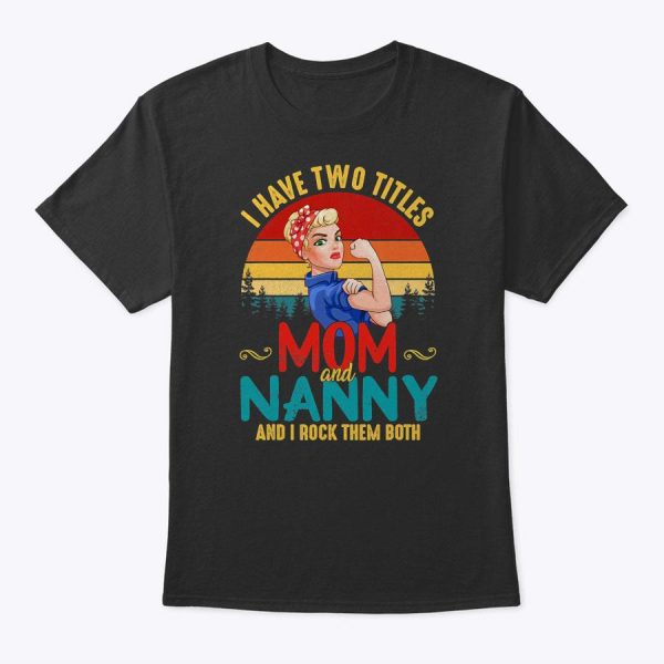 Womens I Have Two Titles Mom And Nanny Mother’s Day Gift T-Shirt