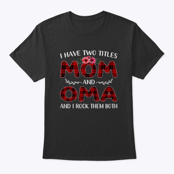 Womens I Have Two Titles Mom And Oma Tee Mother’s Day Gift T-Shirt