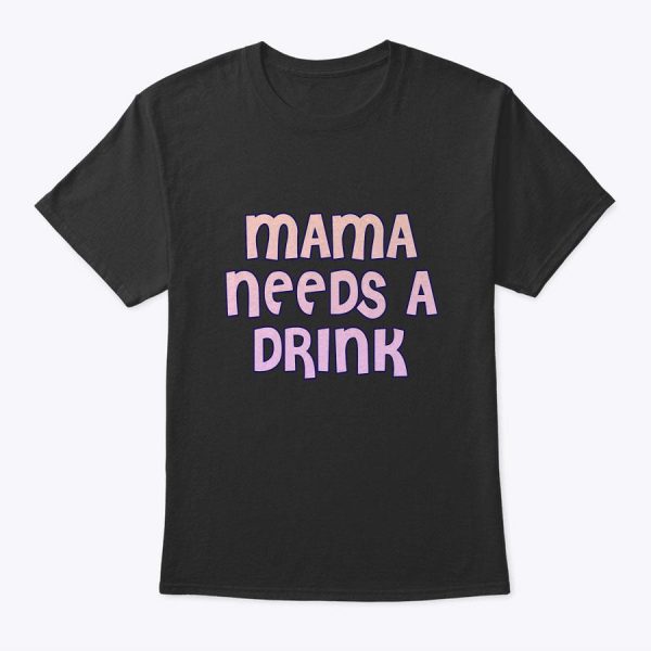 Womens Mama Needs A Drink – Funny Mothers Day T-Shirt