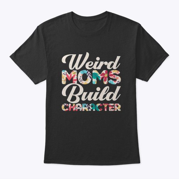 Womens Mom Weird Moms Build Character Floral Flower Mothers Day T-Shirt