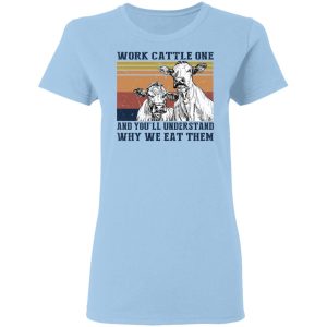 Work Cattle One And You’ll Understand Why We Eat Them T-Shirts, Hoodies, Long Sleeve