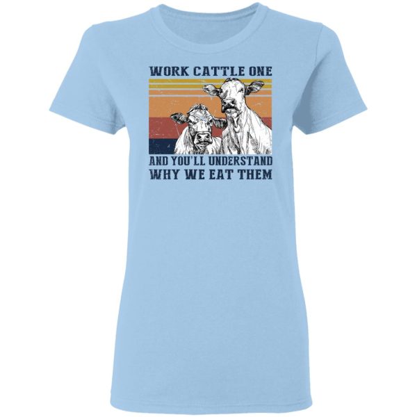Work Cattle One And You’ll Understand Why We Eat Them T-Shirts, Hoodies, Long Sleeve