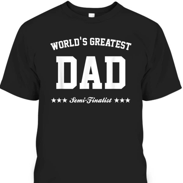 World’s Greatest Dad Semi-Finalist Father’s Day T-Shirt