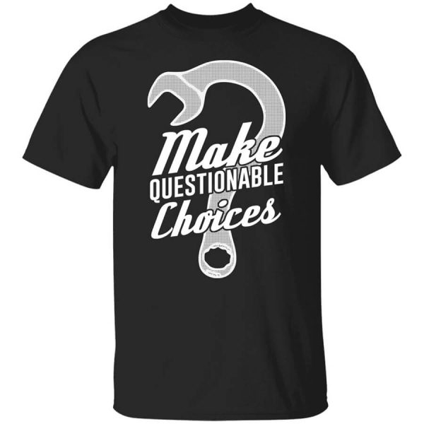 Wrench Every Day Make Questionable Choices T-Shirts, Hoodies, Long Sleeve
