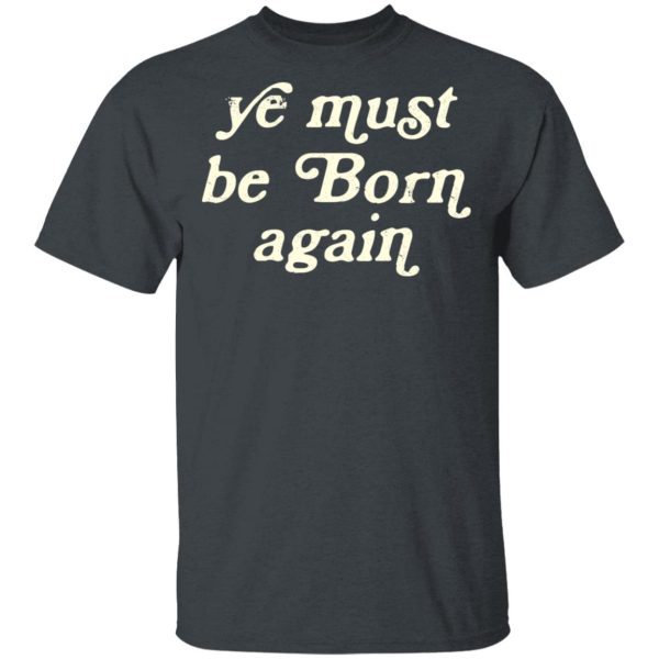 Ye Must Be Born Again T-Shirts, Hoodies