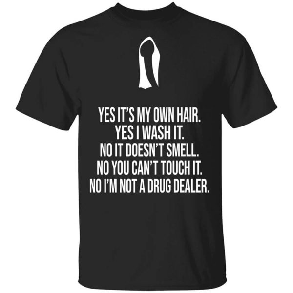 Yes It’s My Own Hair Yes I Wash It I’m Not A Drug Dealer T-Shirts, Hoodies, Long Sleeve