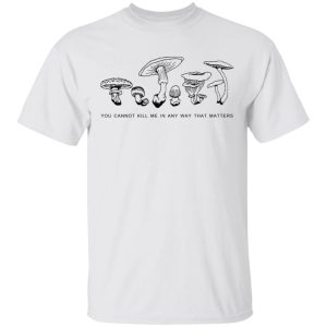 You Cannot Kill Me In Any Way That Matters T-Shirts, Hoodies, Long Sleeve