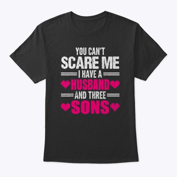 You Can’t Scare Me I Have A Husband And Three Sons Funny Mom T-Shirt