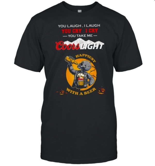 You Laugh You Cry You Take Me Coors Light Happiest With A Beer T-Shirt